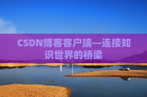 CSDN博客客户端—连接知识世界的桥梁