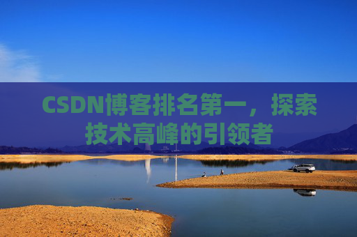 CSDN博客排名第一，探索技术高峰的引领者