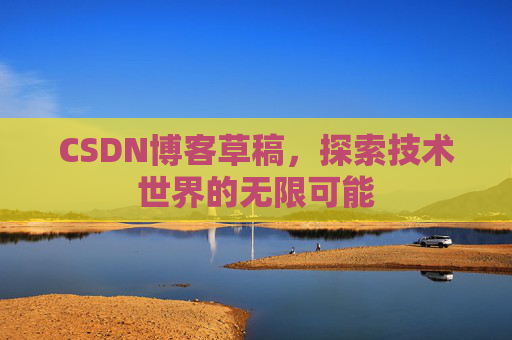 CSDN博客草稿，探索技术世界的无限可能